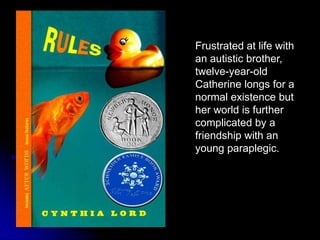 Frustrated at life with an autistic brother, twelve-year-old Catherine longs for a normal existence but her world is further complicated by a friendship with an young paraplegic.