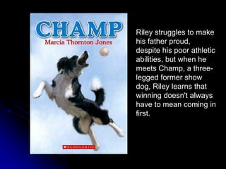 Riley struggles to make his father proud, despite his poor athletic abilities, but when he meets Champ, a three-legged former show dog, Riley learns that winning doesn't always have to mean coming in first.