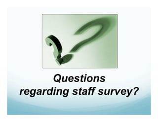 Questions
regarding staff survey?
 