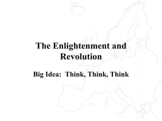 The Enlightenment and Revolution Big Idea:  Think, Think, Think 