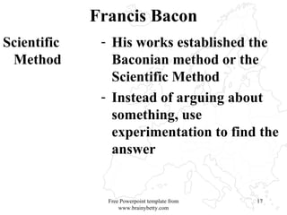 Francis Bacon Scientific Method His works established the Baconian method or the Scientific Method Instead of arguing about something, use experimentation to find the answer Free Powerpoint template from www.brainybetty.com 