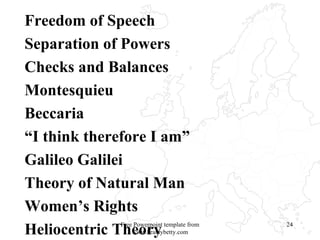 Freedom of Speech Separation of Powers Checks and Balances Montesquieu Beccaria “ I think therefore I am” Galileo Galilei Theory of Natural Man Women’s Rights Heliocentric Theory Free Powerpoint template from www.brainybetty.com 