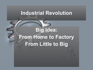 Industrial Revolution Big Idea: From Home to Factory From Little to Big 