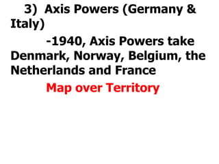 		3)  Axis Powers (Germany & Italy)			-1940, Axis Powers take Denmark, Norway, Belgium, the Netherlands and France			Map over Territory