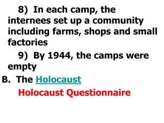 		8)  In each camp, the internees set up a community including farms, shops and small factories		9)  By 1944, the camps were emptyB.  The Holocaust		Holocaust Questionnaire   