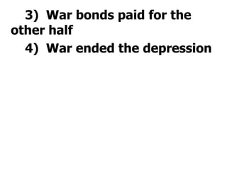 		3)  War bonds paid for the other half		4)  War ended the depression