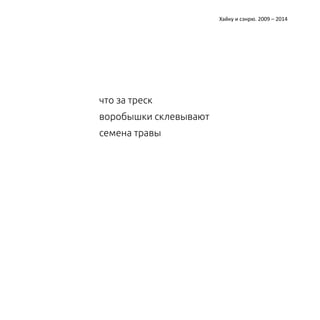 Катерина Ерошина Хайку и сэнрю. 2009 – 2014 
что за треск 
воробышки склевывают 
семена травы 
 