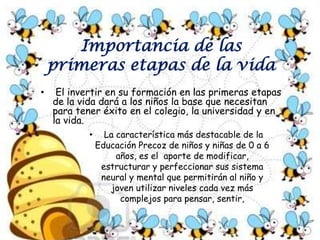 Importancia de las primeras etapas de la vida El invertir en su formación en las primeras etapas de la vida dará a los niños la base que necesitan para tener éxito en el colegio, la universidad y en la vida.    
