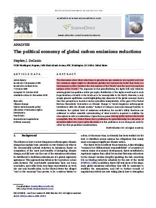 ANALYSIS
The political economy of global carbon emissions reductions
Stephen J. DeCanio
UCSB Washington Program, 1608 Rhode Island Avenue, NW, Washington, DC 20036, United States
A R T I C L E D A T A A B S T R A C T
Article history:
Received 11 September 2008
Received in revised form
7 October 2008
Accepted 13 October 2008
Available online 21 November 2008
The discussion about what reductions in greenhouse gas emissions are required and how
the emissions rights might be distributed globally has fostered the belief that there is a
fundamental conflict between the rich nations of the “North” and the poor but populous
nations of the “South.” The argument is that grandfathering the rights will only reinforce
existing global inequalities, while per capita distribution of the rights would lead to such
huge transfers of wealth to the South as to be unacceptable to the North. However, a very
simple general equilibrium model highlighting key elements of the global economy shows
that this perception is incorrect under a plausible interpretation of the goal of the United
Nations Framework Convention on Climate Change to “avoid dangerous anthropogenic
interference with the climate system.” Instead of using an economic damage function to
determine the optimal level of emissions reductions, the model's utility functions are
calibrated to reflect scientific understanding of what would be required to stabilize the
atmosphere at safe concentrations of greenhouse gases. Among policy options that would
accomplish this, the United States has a preference for grandfathering the allocation of
emissions rights over a per capita allocation, but this preference is not strong and could be
offset by other geopolitical considerations.
© 2008 Elsevier B.V. All rights reserved.
Keywords:
Climate change
Global environmental policy
Allocation of emissions rights
Distribution
Fossil fuels
International negotiations
Political economy
1. Background
The debate on how to avert dangerous anthropogenic climate
change has mainly been centered on two themes: (a) what is
the economically optimal reduction in emissions, based on
comparison of the costs and benefits of mitigating climate
change, and (b) how can the cost of the emissions reductions
be distributed to facilitate achievement of a global regulatory
agreement. This approach has failed so far to produce a clear
path forward. The cost-benefit calculations have not been
conclusive, and suffer from very large uncertainties on both
the cost and benefit sides. In the United States the alleged
“cost to the economy” has proven to be a serious barrier to
action. At the same time, no formula has been worked out for
how to distribute across nations the obligations that surely
must accompany significant climate action.
The Kyoto Protocol reflects these tensions. Acknowledging
“common but differentiated responsibilities” of countries at
various states of economic development, Kyoto established a
regulatory regime that called for modest first-step reductions
by the Annex I nations (roughly speaking, the rich countries)
but no binding reduction schedule by the rest of the world
(UNFCCC, 1998). In addition, Kyoto fell very short of the large-
scale global emissions reductions that will be necessary to
stabilize the atmosphere, and left to further rounds of
negotiations (which are now taking place) how to strengthen
E C O L O G I C A L E C O N O M I C S 6 8 ( 2 0 0 9 ) 9 1 5 – 9 2 4
E-mail address: decanio@econ.ucsb.edu.
URL: http://www.stephendecanio.com.
0921-8009/$ – see front matter © 2008 Elsevier B.V. All rights reserved.
doi:10.1016/j.ecolecon.2008.10.003
available at www.sciencedirect.com
www.elsevier.com/locate/ecolecon
 