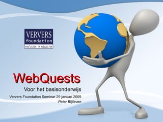 WebQuests Voor het basisonderwijs Ververs Foundation Seminar 29 januari 2009 Peter Blijleven 