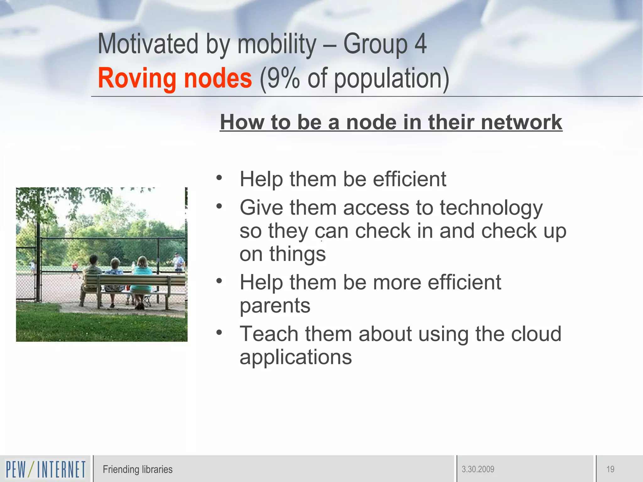 Motivated by mobility – Group 4 Roving nodes  (9% of population) How to be a node in their network Help them be efficient Give them access to technology so they can check in and check up on things Help them be more efficient parents Teach them about using the cloud applications 