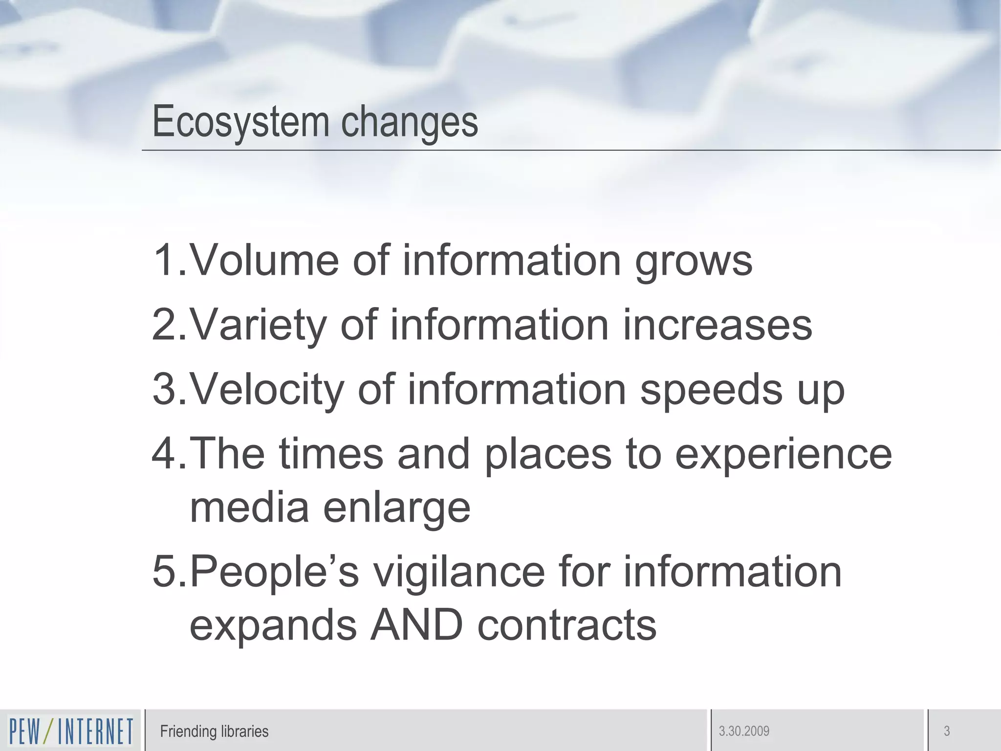 Ecosystem changes  Volume of information grows Variety of information increases Velocity of information speeds up The times and places to experience media enlarge People’s vigilance for information expands AND contracts 