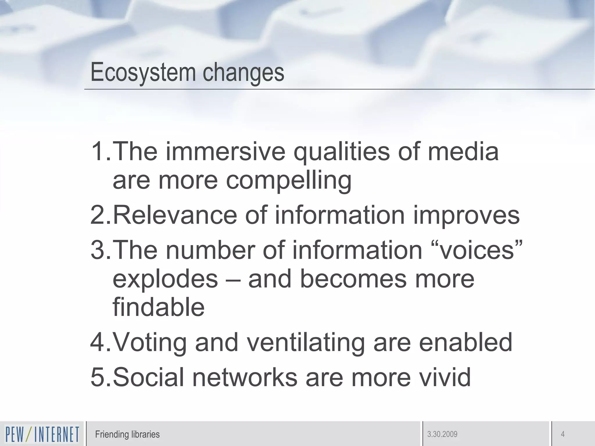 Ecosystem changes The immersive qualities of media are more compelling Relevance of information improves The number of information “voices” explodes – and becomes more findable Voting and ventilating are enabled Social networks are more vivid  