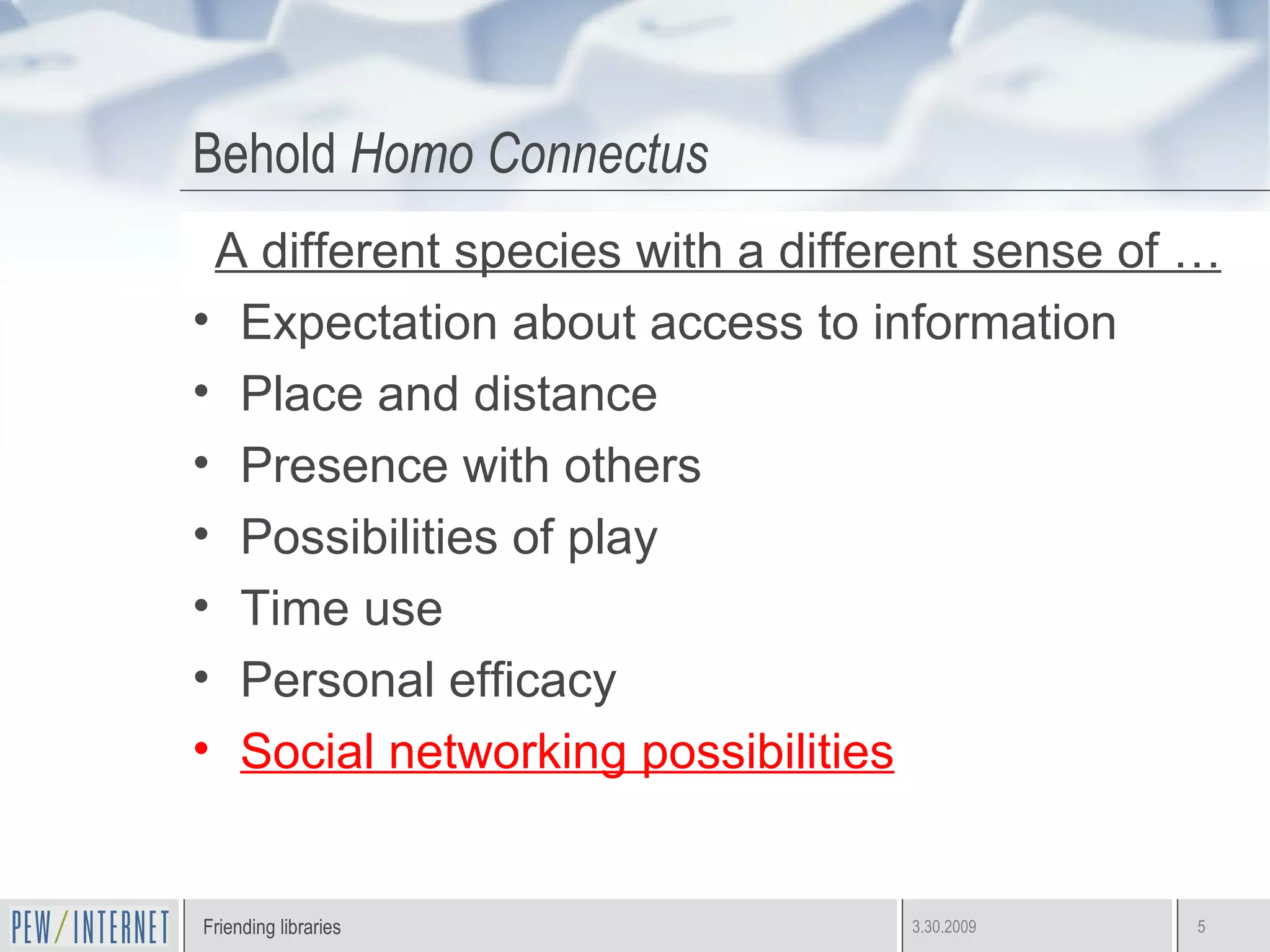 Behold  Homo Connectus A different species with a different sense of …   Expectation about access to information  Place and distance Presence with others Possibilities of play Time use  Personal efficacy Social networking possibilities 