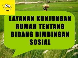 LAYANAN KUNJUNGAN RUMAH TENTANG BIDANG BIMBINGAN SOSIAL 