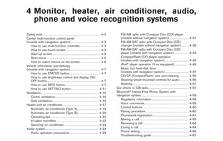 Black plate (13,1)




4 Monitor, heater, air conditioner, audio,
  phone and voice recognition systems
Safety note . . . . . . . . . . . . . . . . . . . . . . . . . . . . . . . . . . . . . . . . . . . . . . . . . . . . . . . 4-2      FM-AM radio with Compact Disc (CD) player
Center multi-function control panel                                                                                                (models without navigation system) . . . . . . . . . . . . . . . . . .                                              4-31
(models with navigation system) . . . . . . . . . . . . . . . . . . . . . . . . . . . . 4-2                                        FM-AM-SAT radio with Compact Disc (CD)
   How to use multi-function controller . . . . . . . . . . . . . . . . . . . 4-3                                                  changer (models without navigation system) . . . . . . .                                                            4-36
   How to use touch screen. . . . . . . . . . . . . . . . . . . . . . . . . . . . . . . . . 4-3                                    FM-AM-SAT radio with Compact Disc (CD)
   Start-up screen . . . . . . . . . . . . . . . . . . . . . . . . . . . . . . . . . . . . . . . . . . . . . 4-5                   player (models with navigation system) . . . . . . . . . . . . . .                                                  4-40
   Start menu . . . . . . . . . . . . . . . . . . . . . . . . . . . . . . . . . . . . . . . . . . . . . . . . . . . 4-5            CompactFlash (CF) player operation
                                                                                                                                   (models with navigation system) . . . . . . . . . . . . . . . . . . . . . .                                         4-45
   How to select menus on the screen . . . . . . . . . . . . . . . . . . . 4-6
                                                                                                                                   iPod® player operation (if so equipped). . . . . . . . . . . . . .                                                  4-46
Vehicle information and settings
(models with navigation system) . . . . . . . . . . . . . . . . . . . . . . . . . . . . 4-7                                        Music box hard-disk drive
                                                                                                                                   (models with navigation system) . . . . . . . . . . . . . . . . . . . . . .                                         4-47
   How to use STATUS button. . . . . . . . . . . . . . . . . . . . . . . . . . . . . . 4-7
                                                                                                                                   CD/CF (CompactFlash) care and cleaning . . . . . . . . .                                                            4-55
   How to use brightness control and display ON/
   OFF button. . . . . . . . . . . . . . . . . . . . . . . . . . . . . . . . . . . . . . . . . . . . . . . . . . . 4-7             Steering-wheel-mounted controls for audio . . . . . . . .                                                           4-56
   How to use INFO button. . . . . . . . . . . . . . . . . . . . . . . . . . . . . . . . . . 4-7                                   Antenna . . . . . . . . . . . . . . . . . . . . . . . . . . . . . . . . . . . . . . . . . . . . . . . . . . . . .   4-57
   How to use SETTING button . . . . . . . . . . . . . . . . . . . . . . . . . . 4-11                                           Car phone or CB radio. . . . . . . . . . . . . . . . . . . . . . . . . . . . . . . . . . . . . .                       4-57
Ventilators . . . . . . . . . . . . . . . . . . . . . . . . . . . . . . . . . . . . . . . . . . . . . . . . . . . . . . 4-16    Bluetooth® Hands-Free Phone System with
   Center ventilators . . . . . . . . . . . . . . . . . . . . . . . . . . . . . . . . . . . . . . . . . 4-16                    navigation system. . . . . . . . . . . . . . . . . . . . . . . . . . . . . . . . . . . . . . . . . . . . .             4-58
                                                                                                                                   Regulatory information . . . . . . . . . . . . . . . . . . . . . . . . . . . . . . . . . . .                        4-59
   Side ventilators. . . . . . . . . . . . . . . . . . . . . . . . . . . . . . . . . . . . . . . . . . . . 4-16
                                                                                                                                   Voice commands. . . . . . . . . . . . . . . . . . . . . . . . . . . . . . . . . . . . . . . . . .                   4-59
Heater and air conditioner . . . . . . . . . . . . . . . . . . . . . . . . . . . . . . . . . . 4-17
                                                                                                                                   Control buttons . . . . . . . . . . . . . . . . . . . . . . . . . . . . . . . . . . . . . . . . . . .               4-60
   Automatic air conditioner (Type A). . . . . . . . . . . . . . . . . . . . 4-18
                                                                                                                                   Pairing procedure. . . . . . . . . . . . . . . . . . . . . . . . . . . . . . . . . . . . . . . . .                  4-60
   Automatic air conditioner (Type B). . . . . . . . . . . . . . . . . . . . 4-20
                                                                                                                                   Phonebook registration . . . . . . . . . . . . . . . . . . . . . . . . . . . . . . . . . .                          4-61
   Operating tips . . . . . . . . . . . . . . . . . . . . . . . . . . . . . . . . . . . . . . . . . . . . . 4-22
                                                                                                                                   Making a call. . . . . . . . . . . . . . . . . . . . . . . . . . . . . . . . . . . . . . . . . . . . . . .          4-63
   In-cabin microfilter . . . . . . . . . . . . . . . . . . . . . . . . . . . . . . . . . . . . . . . . 4-22
                                                                                                                                   Receiving a call . . . . . . . . . . . . . . . . . . . . . . . . . . . . . . . . . . . . . . . . . . .              4-64
   Servicing air conditioner . . . . . . . . . . . . . . . . . . . . . . . . . . . . . . . . 4-23
                                                                                                                                   During a call . . . . . . . . . . . . . . . . . . . . . . . . . . . . . . . . . . . . . . . . . . . . . . .         4-64
Audio system . . . . . . . . . . . . . . . . . . . . . . . . . . . . . . . . . . . . . . . . . . . . . . . . . . 4-23
                                                                                                                                   Phone setting. . . . . . . . . . . . . . . . . . . . . . . . . . . . . . . . . . . . . . . . . . . . . .            4-65
   Audio operation precautions . . . . . . . . . . . . . . . . . . . . . . . . . . . 4-23
                                                                                                                                   Troubleshooting guide . . . . . . . . . . . . . . . . . . . . . . . . . . . . . . . . . . .                         4-67



                                                                                                                                                                                                      Model "Z34-D" EDITED: 2009/ 3/ 30
 