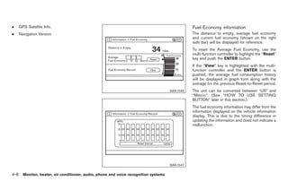 Black plate (136,1)




.     GPS Satellite Info.                                                                        Fuel Economy information
.     Navigation Version                                                                         The distance to empty, average fuel economy
                                                                                                 and current fuel economy (shown on the right
                                                                                                 side bar) will be displayed for reference.
                                                                                                 To reset the Average Fuel Economy, use the
                                                                                                 multi-function controller to highlight the “Reset”
                                                                                                 key and push the ENTER button.
                                                                                                 If the “View” key is highlighted with the multi-
                                                                                                 function controller and the ENTER button is
                                                                                                 pushed, the average fuel consumption history
                                                                                                 will be displayed in graph form along with the
                                                                                                 average for the previous Reset-to-Reset period.
                                                                                       SAA1546   The unit can be converted between “US” and
                                                                                                 “Metric”. (See “HOW TO USE SETTING
                                                                                                 BUTTON” later in this section.)
                                                                                                 The fuel economy information may differ from the
                                                                                                 information displayed on the vehicle information
                                                                                                 display. This is due to the timing difference in
                                                                                                 updating the information and does not indicate a
                                                                                                 malfunction.




                                                                                       SAA1547

4-8     Monitor, heater, air conditioner, audio, phone and voice recognition systems



                                                                                                      Model "Z34-D" EDITED: 2009/ 3/ 30
 