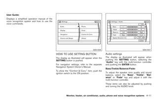 Black plate (139,1)




User Guide:
Displays a simplified operation manual of the
voice recognition system and how to use the
voice commands.




                                                                                      SAA1556                                          SAA1557

                                                HOW TO USE SETTING BUTTON                         Audio settings
                                                The display as illustrated will appear when the   The display as illustrated will appear when
                                                SETTING button is pushed.                         pushing the SETTING button, selecting the
                                                                                                  “Audio” key with the multi-function controller
                                                For navigation settings, refer to the separate    and pushing the ENTER button.
                                                Navigation System Owner’s Manual.
                                                                                                  Bass/Treble/Balance/Fade:
                                                To show the “Comfort & Conv.” item, push the
                                                ignition switch to the ON position.               To adjust the speaker tone quality and sound
                                                                                                  balance, select the “Bass”, “Treble”, “Bal-
                                                                                                  ance” or “Fade” key and adjust it with the
                                                                                                  multi-function controller.
                                                                                                  These items can also be adjusted by pushing
                                                                                                  and turning the AUDIO knob.



                                                          Monitor, heater, air conditioner, audio, phone and voice recognition systems 4-11



                                                                                                       Model "Z34-D" EDITED: 2009/ 3/ 30
 