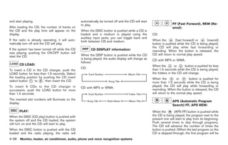 Black plate (166,1)




and start playing.                                 automatically be turned off and the CD will start
                                                   to play.                                                           FF (Fast Forward), REW (Re-
After loading the CD, the number of tracks on                                                                         wind):
the CD and the play time will appear on the        When the DISC button is pushed while a CD is
display.                                           loaded and a medium is played using the             CD:
                                                   auxiliary input jacks, you can toggle back and
If the radio is already operating, it will auto-   forth between CD and medium.                        When the         (fast forward) or    (rewind)
matically turn off and the CD will play.                                                               button is pushed while the CD is being played,
                                                                                                       the CD will play while fast forwarding or
If the system has been turned off while the CD            CD DISPLAY information:                      rewinding. When the button is released, the
was playing, pushing the ON·OFF button will                                                            CD will return to normal play speed.
start the CD.                                      When the DISP button is pushed while the CD
                                                   is being played, the audio display will change as   CD with MP3 or WMA:
                                                   follows:
       CD LOAD:                                                                                        When the         or    button is pushed for less
                                                   CD:                                                 than 1.5 seconds while the CD is being played,
To insert a CD in the CD changer, push the
LOAD button for less than 1.5 seconds. Select                                                          the folders in the CD will change.
the loading position by pushing the CD insert                                                          When the           or       button is pushed for
select button * to * , then insert the CD.
              1       6
                                                                                                       more than 1.5 seconds while the CD is being
To insert 6 CDs to the CD changer in                                                                   played, the CD will play while forwarding or
                                                   CD with MP3 or WMA:
succession, push the LOAD button for more                                                              rewinding. When the button is released, the CD
than 1.5 seconds.                                                                                      will return to the normal play speed.
The inserted slot numbers will illuminate on the
                                                                                                                      APS (Automatic Program
display.
                                                                                                                      Search) FF, APS REW:
       PLAY:                                                                                           When the        (APS FF) button is pushed while
When the DISC (CD play) button is pushed with                                                          the CD is being played, the program next to the
the system off and the CD loaded, the system                                                           present one will start to play from its beginning.
will turn on and the CD will start to play.                                                            Push several times to skip through programs.
                                                                                                       The CD will advance the number of times the
When the DISC button is pushed with the CD                                                             button is pushed. (When the last program on the
loaded and the radio playing, the radio will                                                           CD is skipped through, the first program will be
4-38 Monitor, heater, air conditioner, audio, phone and voice recognition systems


                                                                                                             Model "Z34-D" EDITED: 2009/ 3/ 30
 
