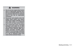 Black plate (265,1)




                WARNING
.   Do not use your engine block heater
    with an ungrounded electrical sys-
    tem or a 2-pronged adapter. You can
    be seriously injured by an electrical
    shock if you use an ungrounded
    connection.
.   Disconnect and properly store the
    engine block heater cord before
    starting the engine. Damage to the
    cord could result in an electrical
    shock and can cause serious injury.
.   Use a heavy-duty 3-wire, 3-pronged
    extension cord rated for at least
    10A. Plug the extension cord into a
    Ground Fault Interrupt (GFI) pro-
    tected, grounded 110-VAC outlet.
    Failure to use the proper extension
    cord or a grounded outlet can result
    in a fire or electrical shock and
    cause serious personal injury.




                                                         Starting and driving 5-31



                                            Model "Z34-D" EDITED: 2009/ 3/ 30
 