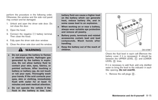 Black plate (305,1)




perform the procedure in the following order.       battery fluid can cause a higher load
Otherwise, the window and the side roof panel       on the battery which can generate
may contact and be damaged.                         heat, reduce battery life, and in
1. Unlock and open the driver side door. Do         some cases lead to an explosion.
   not close the door.                          .   When working on or near a battery,
2. Open the hood.                                   always wear suitable eye protection
                                                    and remove all jewelry.
3. Connect the negative (−) battery terminal.
   Then close the hood.                         .   Battery posts, terminals and related
                                                    accessories contain lead and lead
4. Fully open the driver side door window.          compounds. Wash hands after
5. Close the driver side door and the window.       handling.
                                                .   Keep the battery out of the reach of
                  WARNING                           children.                                                                       DI0137MF

                                                                                            Check the fluid level in each cell (Remove the
 .   Do not expose the battery to flames
                                                                                            battery cover if it is necessary). It should be
     or electrical sparks. Hydrogen gas                                                     between the UPPER LEVEL * and LOWER
                                                                                                                           1
     generated by the battery is explo-                                                     LEVEL * lines.
                                                                                                    2
     sive. Do not allow battery fluid to
     contact your skin, eyes, fabrics, or                                                   If it is necessary to add fluid, add only distilled
     painted surfaces. After touching a                                                     water to bring the level to the indicator in each
     battery or battery cap, do not touch                                                   filler opening. Do not overfill.
     or rub your eyes. Thoroughly wash                                                      1. Remove the cell plugs    *.
                                                                                                                        3
     your hands. If the acid contacts your
     eyes, skin or clothing, immediately
     flush with water for at least 15
     minutes and seek medical attention.
 .   Do not operate the vehicle if the
     fluid in the battery is low. Low

                                                                                                   Maintenance and do-it-yourself 8-15



                                                                                                 Model "Z34-D" EDITED: 2009/ 3/ 30
 