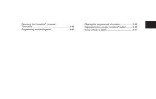 Black plate (8,1)




Operating the HomeLink® Universal                                                                                    Clearing the programmed information. . . . . . . . . . . . . . . . 2-46
Transceiver . . . . . . . . . . . . . . . . . . . . . . . . . . . . . . . . . . . . . . . . . . . . . . . . . 2-46   Reprogramming a single HomeLink® button . . . . . . . . 2-46
Programming trouble-diagnosis . . . . . . . . . . . . . . . . . . . . . . . 2-46                                     If your vehicle is stolen . . . . . . . . . . . . . . . . . . . . . . . . . . . . . . . . . . 2-47




                                                                                                                                                                       Model "Z34-D" EDITED: 2009/ 3/ 30
 