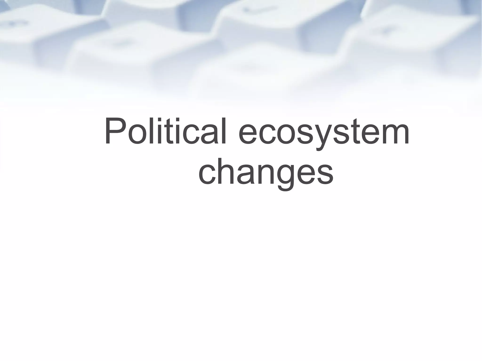 Political ecosystem changes 