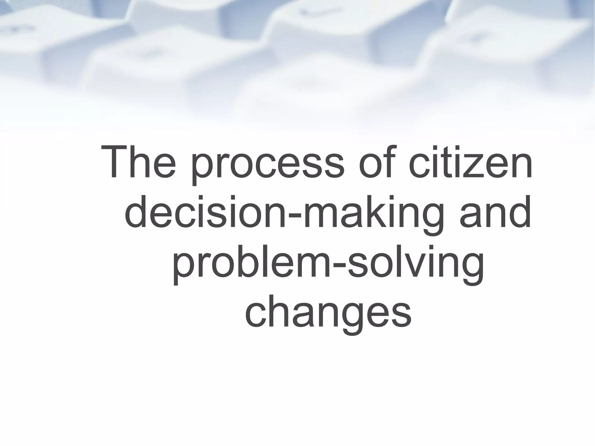 The process of citizen decision-making and problem-solving changes 