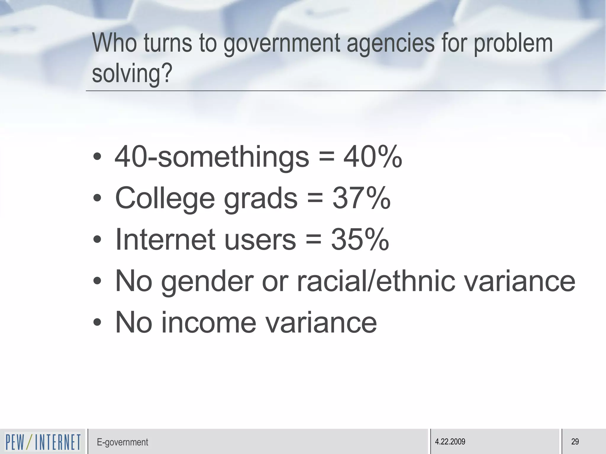 Who turns to government agencies for problem solving? 40-somethings = 40% College grads = 37% Internet users = 35% No gender or racial/ethnic variance No income variance 