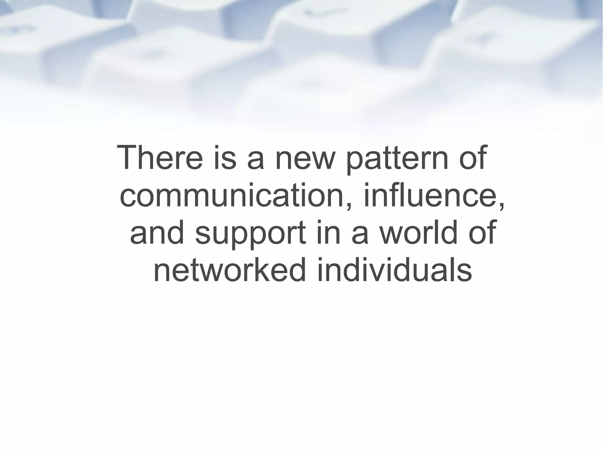 There is a new pattern of communication, influence, and support in a world of networked individuals 
