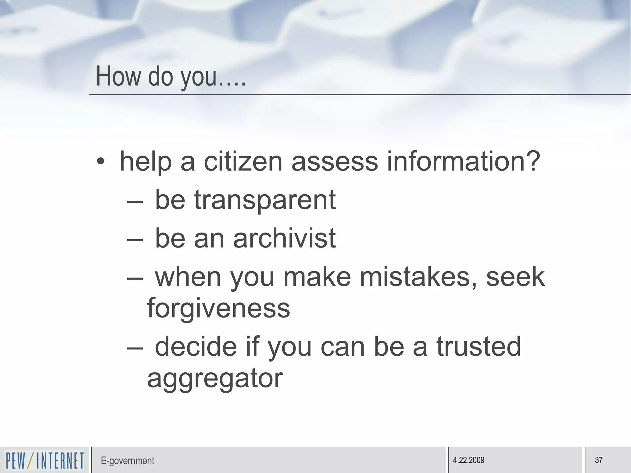 How do you…. help a citizen assess information? be transparent be an archivist when you make mistakes, seek forgiveness decide if you can be a trusted aggregator 