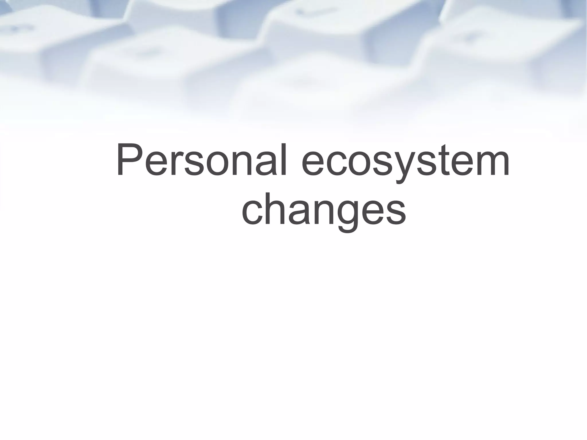 Personal ecosystem changes 