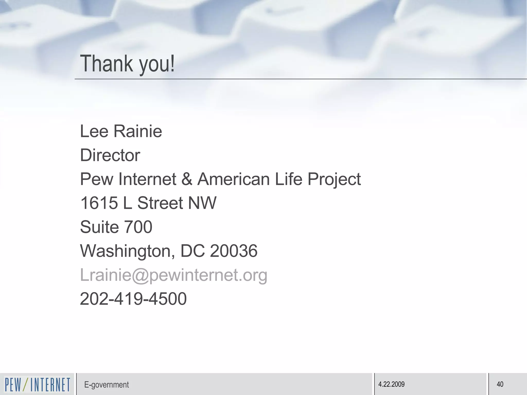 Thank you! Lee Rainie Director Pew Internet & American Life Project 1615 L Street NW Suite 700 Washington, DC 20036 [email_address] 202-419-4500 