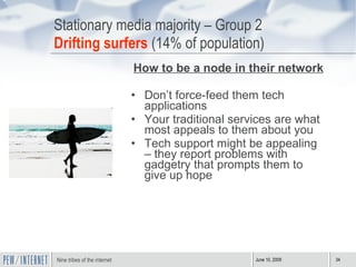 Stationary media majority – Group 2 Drifting surfers  (14% of population) <ul><li>How to be a node in their network </li><...
