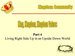 Kingdom: Community King, Kingdom, Kingdom Values Part 4 Living Right Side Up in an Upside Down World 
