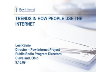 TRENDS IN HOW PEOPLE USE THE INTERNET Lee Rainie Director – Pew Internet Project Public Radio Program Directors Cleveland, Ohio 9.16.09 
