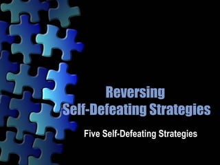 Reversing  Self-Defeating Strategies Five Self-Defeating Strategies   