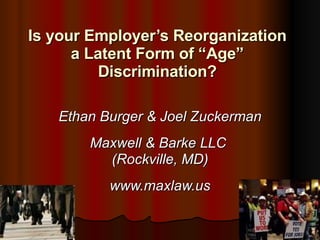 Is your Employer’s Reorganization a Latent Form of “Age” Discrimination? Ethan Burger   & Joel Zuckerman Maxwell & Barke LLC  (Rockville, MD) www.maxlaw.us 