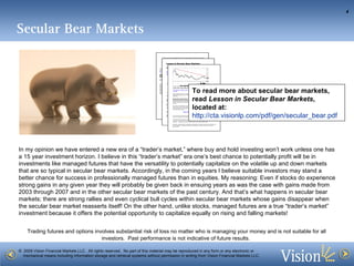 To read more about secular bear markets, read  Lesson in Secular Bear Markets ,  located at: http:// cta.visionlp.com/pdf/gen/secular_bear.pdf In my opinion we have entered a new era of a “trader’s market,” where buy and hold investing won’t work unless one has a 15 year investment horizon. I believe in this “trader’s market” era one’s best chance to potentially profit will be in investments like managed futures that have the versatility to potentially capitalize on the volatile up and down markets that are so typical in secular bear markets. Accordingly, in the coming years I believe suitable investors may stand a better chance for success in professionally managed futures than in equities. My reasoning: Even if stocks do experience strong gains in any given year they will probably be given back in ensuing years as was the case with gains made from 2003 through 2007 and in the other secular bear markets of the past century. And that’s what happens in secular bear markets; there are strong rallies and even cyclical bull cycles within secular bear markets whose gains disappear when the secular bear market reasserts itself! On the other hand, unlike stocks, managed futures are a true “trader’s market” investment because it offers the potential opportunity to capitalize equally on rising and falling markets!  Secular Bear Markets 
