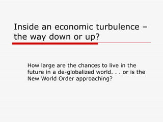 Inside an   economic turbulence – the way down or up? How large are the chances to live in the future in a de-globalized world. . . or is the New World Order approaching? 
