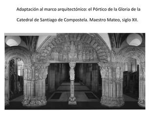 Adaptación al marco arquitectónico: el Pórtico de la Gloria de la

Catedral de Santiago de Compostela. Maestro Mateo, siglo XII.
 