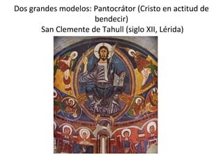 Dos grandes modelos: Pantocrátor (Cristo en actitud de
                     bendecir)
       San Clemente de Tahull (siglo XII, Lérida)
 