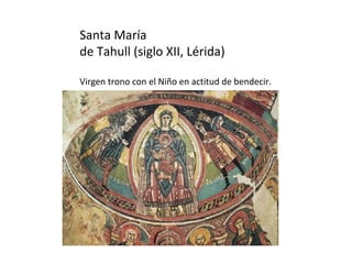 Santa María
de Tahull (siglo XII, Lérida)

Virgen trono con el Niño en actitud de bendecir.
 