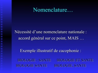 Nomenclature… Nécessité d’une nomenclature nationale : accord général sur ce point, MAIS … Exemple illustratif de cacophonie : BIOLOGIE - SANTE  BIOLOGIE ET SANTE BIOLOGIE SANTE  BIOLOGIE, SANTE 