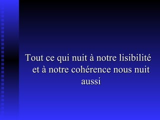 Tout ce qui nuit à notre lisibilité et à notre cohérence nous nuit aussi 