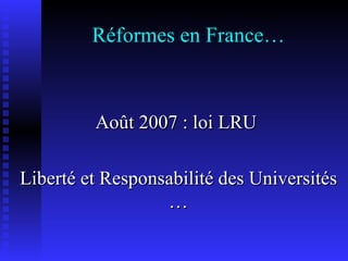 Réformes en France… Août 2007 : loi LRU  Liberté et Responsabilité des Universités … 