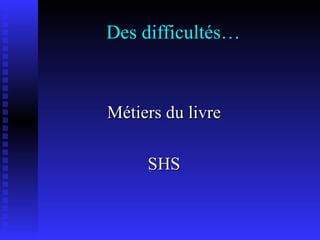 Des difficultés… Métiers du livre SHS 
