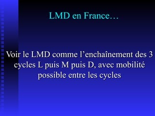 LMD en France… Voir le LMD comme l’enchaînement des 3 cycles L puis M puis D, avec mobilité possible entre les cycles 