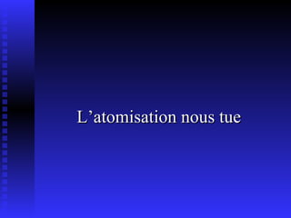 L’atomisation nous tue 
