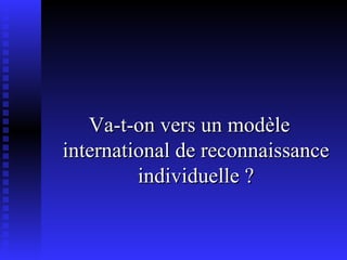 Va-t-on vers un modèle international de reconnaissance individuelle ? 